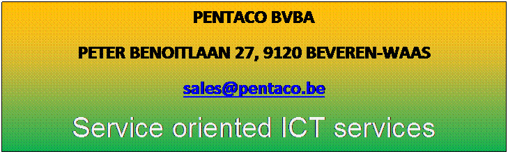 Tekstvak: PENTACO BVBA
PETER BENOITLAAN 27, 9120 BEVEREN-WAAS
sales@pentaco.be
Service oriented ICT services

